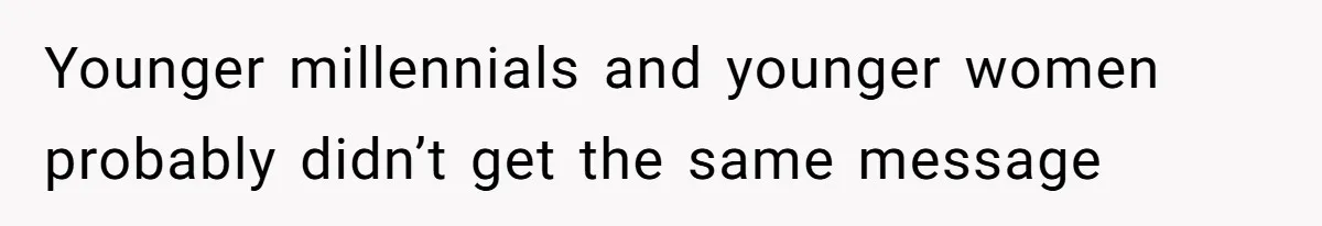 Younger millennials and younger women probably didn’t get the same message