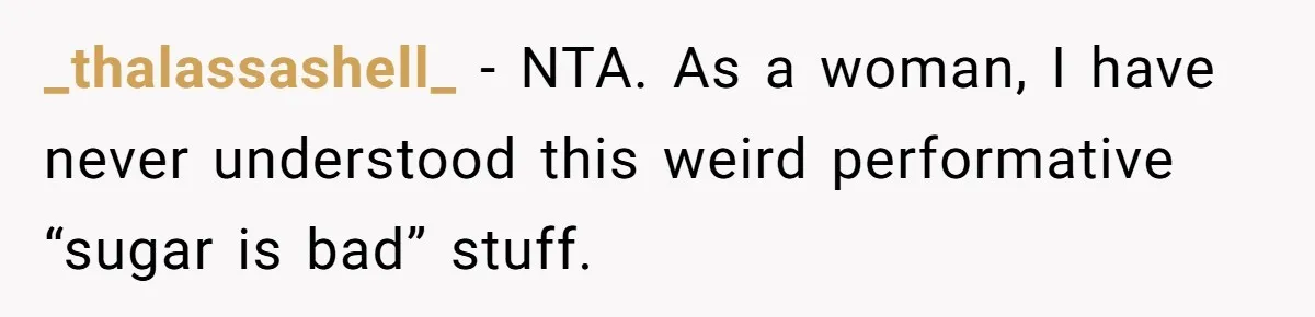 _thalassashell_ − NTA. As a woman, I have never understood this weird performative “sugar is bad” stuff.