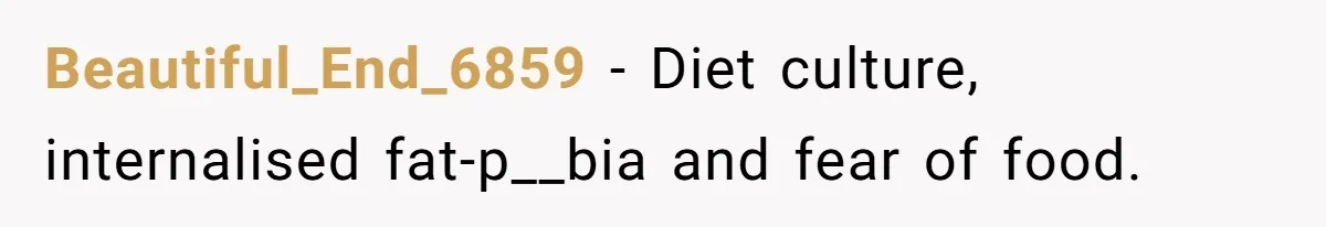 Beautiful_End_6859 − Diet culture, internalised fat-p__bia and fear of food.