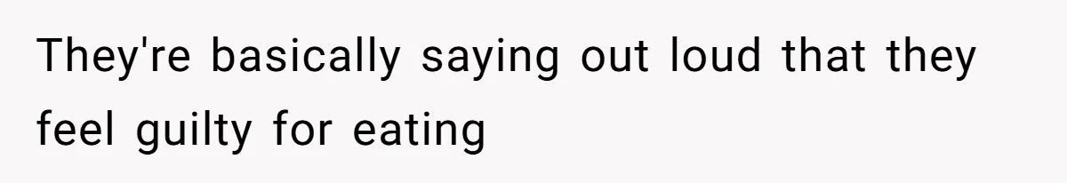 They're basically saying out loud that they feel guilty for eating