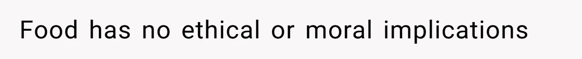 Food has no ethical or moral implications