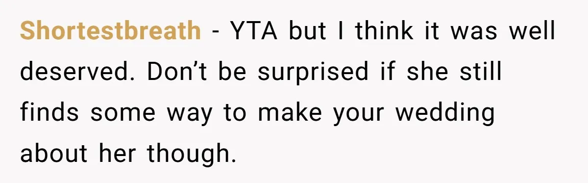 Shortestbreath − YTA but I think it was well deserved. Don’t be surprised if she still finds some way to make your wedding about her though.