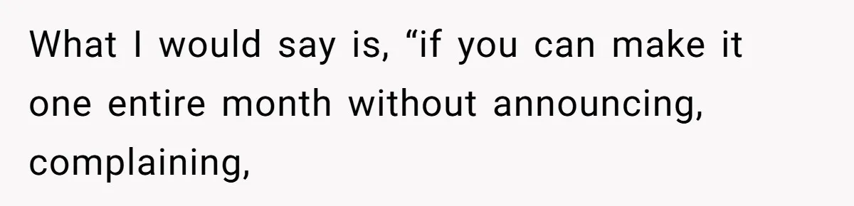What I would say is, “if you can make it one entire month without announcing, complaining,