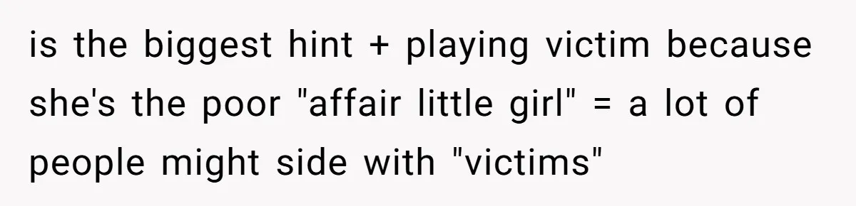 is the biggest hint + playing victim because she's the poor "affair little girl" = a lot of people might side with "victims"