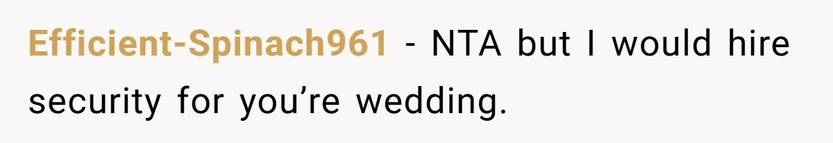 Efficient-Spinach961 − NTA but I would hire security for you’re wedding.