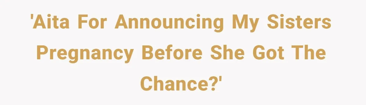 'AITA for announcing my sisters pregnancy before she got the chance?'