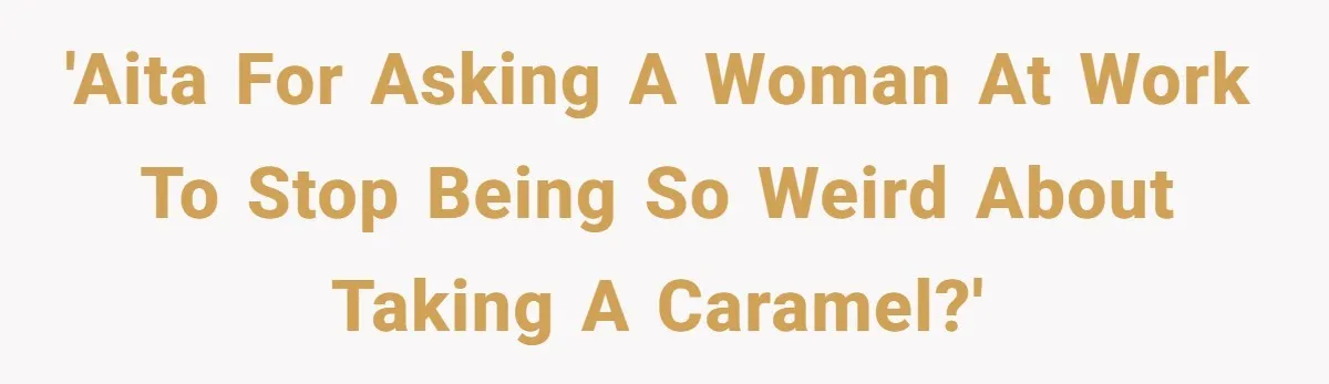 'AITA for asking a woman at work to stop being so WEIRD about taking a caramel?'
