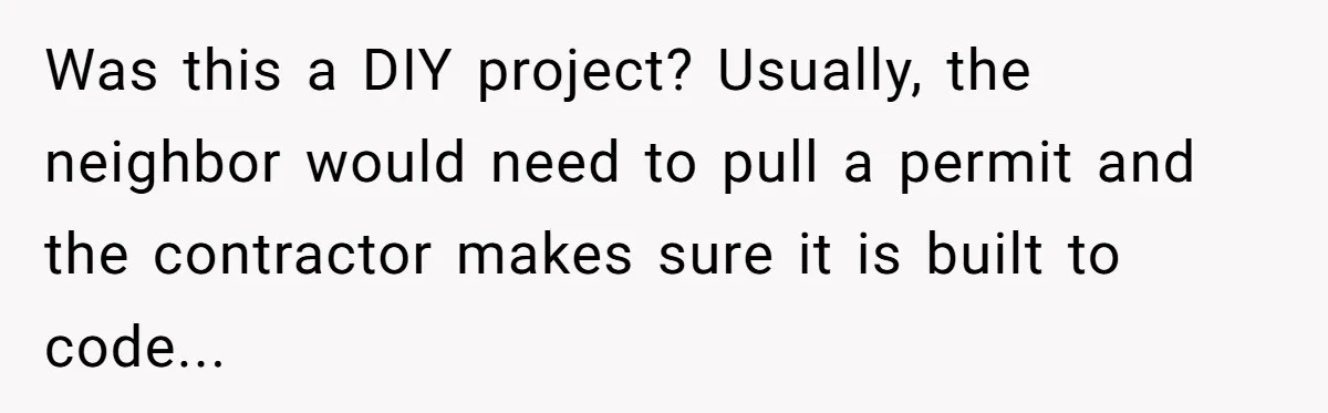 Was this a DIY project? Usually, the neighbor would need to pull a permit and the contractor makes sure it is built to code...