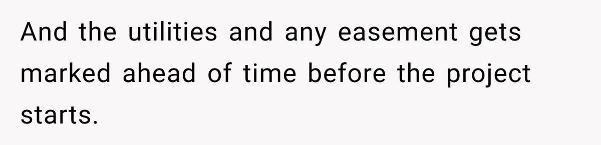 And the utilities and any easement gets marked ahead of time before the project starts.