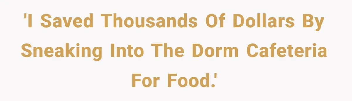 'I saved thousands of dollars by sneaking into the dorm cafeteria for food.'