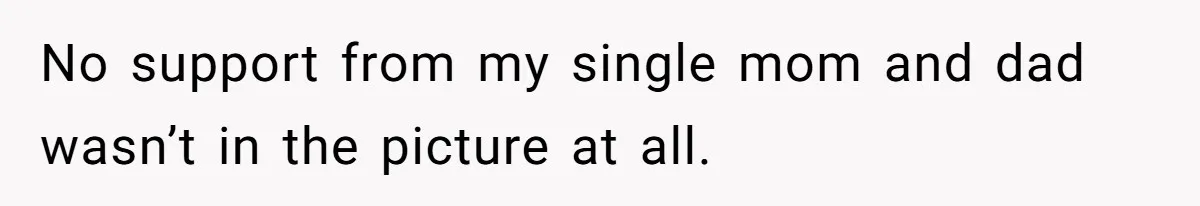 No support from my single mom and dad wasn’t in the picture at all.