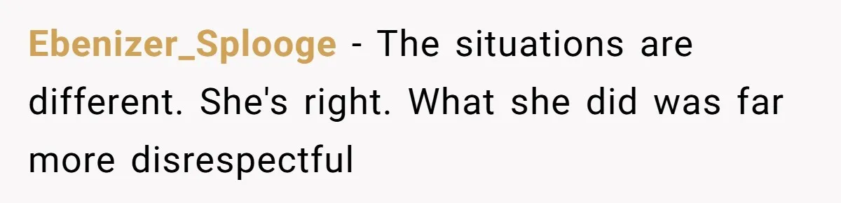 Ebenizer_Splooge − The situations are different. She's right. What she did was far more disrespectful