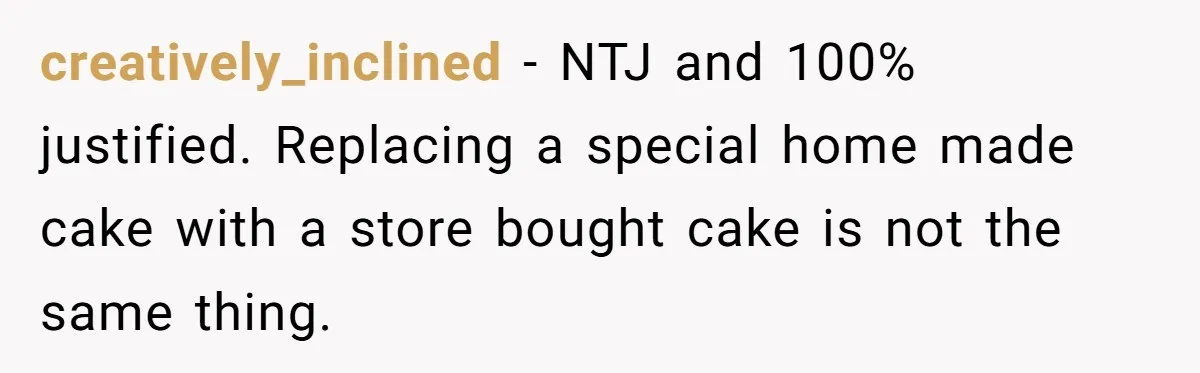 creatively_inclined − NTJ and 100% justified. Replacing a special home made cake with a store bought cake is not the same thing.