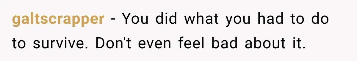 galtscrapper − You did what you had to do to survive. Don't even feel bad about it.