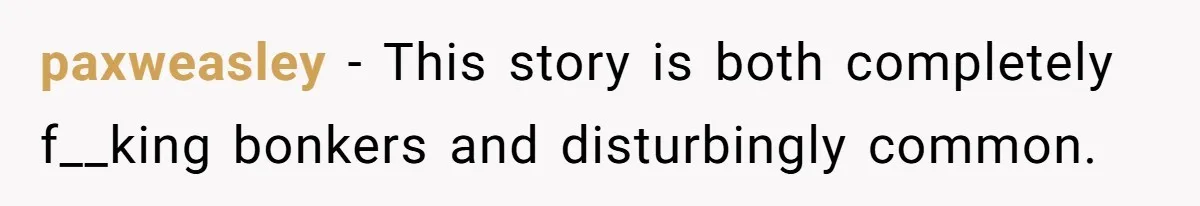 paxweasley − This story is both completely f__king bonkers and disturbingly common.
