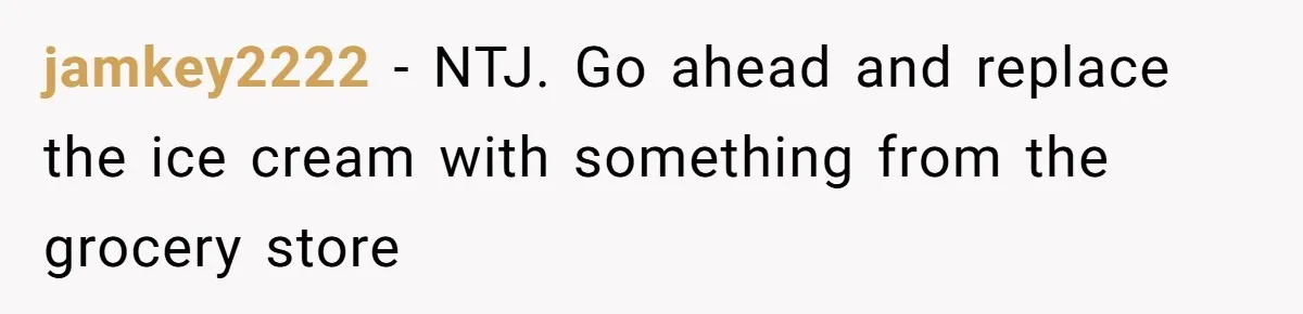 jamkey2222 − NTJ. Go ahead and replace the ice cream with something from the grocery store