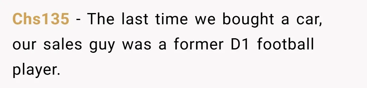 Chs135 − The last time we bought a car, our sales guy was a former D1 football player.