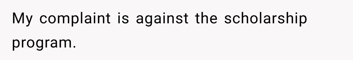 My complaint is against the scholarship program.