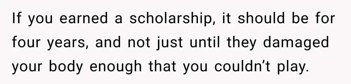 If you earned a scholarship, it should be for four years, and not just until they damaged your body enough that you couldn’t play.