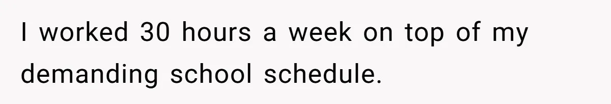 I worked 30 hours a week on top of my demanding school schedule.