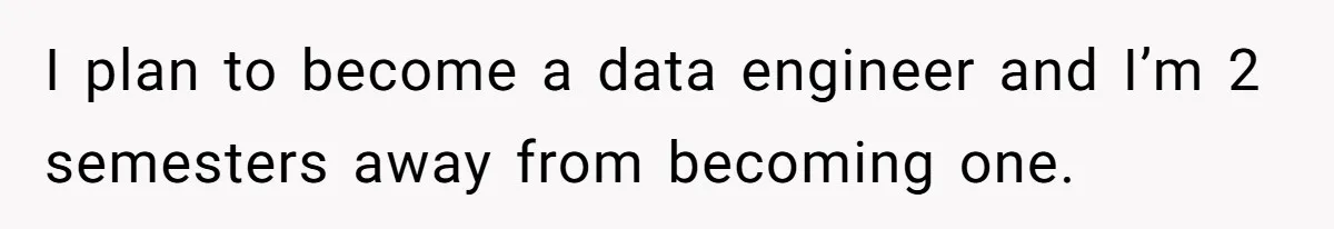 I plan to become a data engineer and I’m 2 semesters away from becoming one.