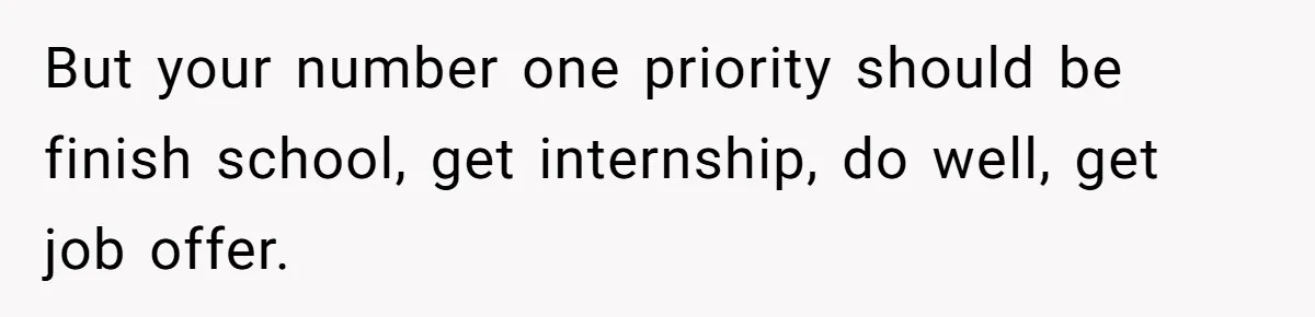 But your number one priority should be finish school, get internship, do well, get job offer.