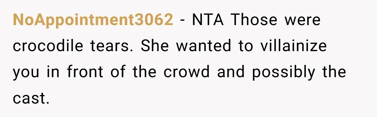NoAppointment3062 − NTA Those were crocodile tears. She wanted to villainize you in front of the crowd and possibly the cast.