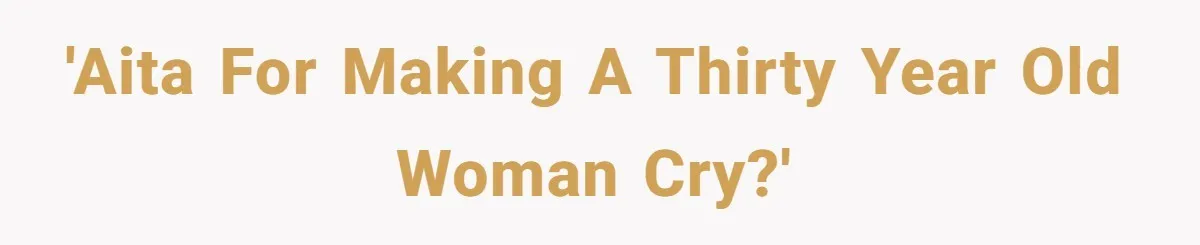 'AITA for Making a Thirty Year Old Woman Cry?'