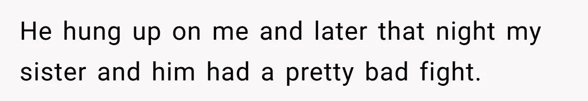 He hung up on me and later that night my sister and him had a pretty bad fight.
