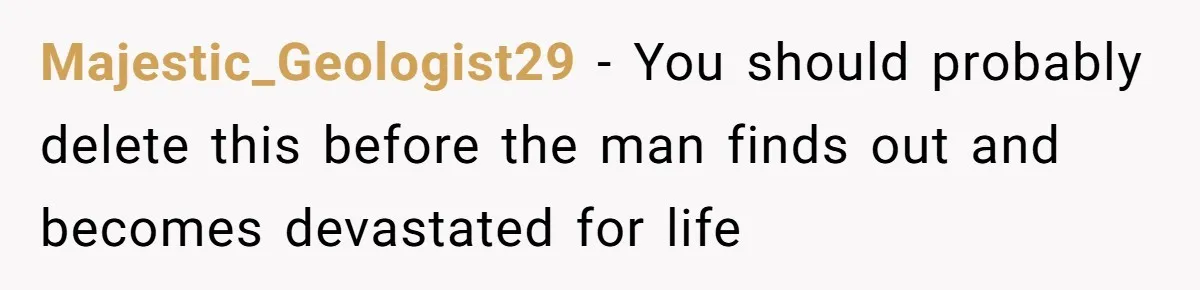 Majestic_Geologist29 − You should probably delete this before the man finds out and becomes devastated for life
