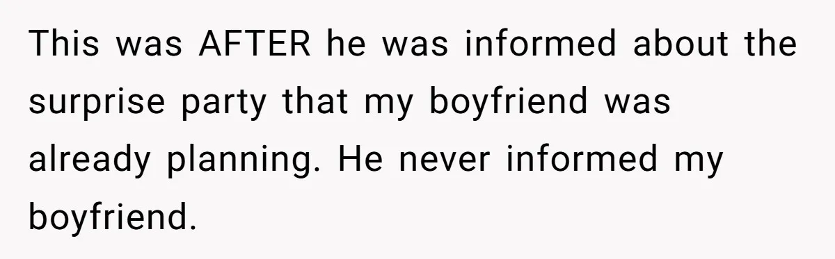 This was AFTER he was informed about the surprise party that my boyfriend was already planning. He never informed my boyfriend.