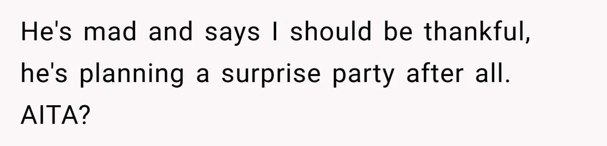 He's mad and says I should be thankful, he's planning a surprise party after all. AITA?