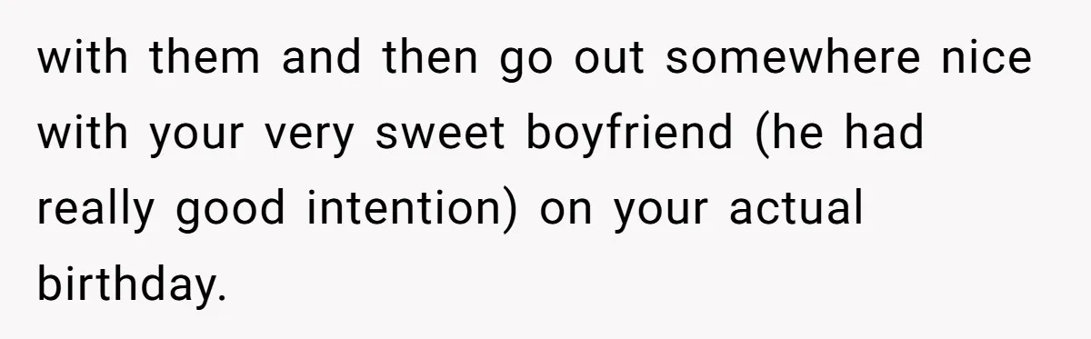 with them and then go out somewhere nice with your very sweet boyfriend (he had really good intention) on your actual birthday.