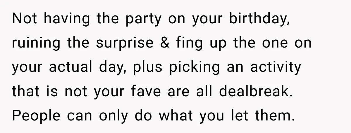 Not having the party on your birthday, ruining the surprise & fing up the one on your actual day, plus picking an activity that is not your fave are all...