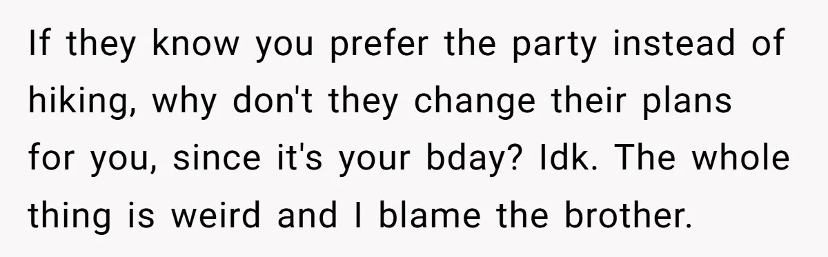 If they know you prefer the party instead of hiking, why don't they change their plans for you, since it's your bday? Idk. The whole thing is weird and I...