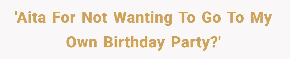 'AITA for not wanting to go to my own birthday party?'