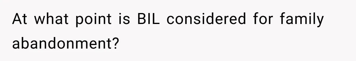 At what point is BIL considered for family abandonment?