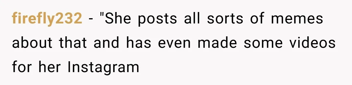 firefly232 − "She posts all sorts of memes about that and has even made some videos for her Instagram