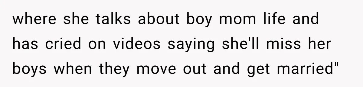 where she talks about boy mom life and has cried on videos saying she'll miss her boys when they move out and get married"