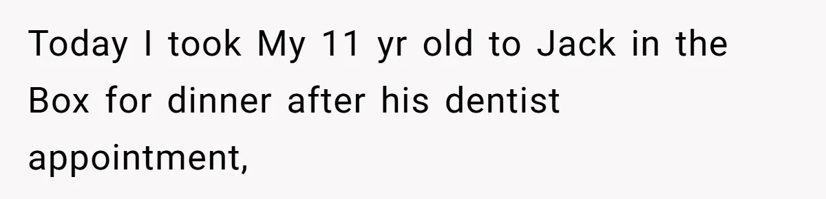 Today I took My 11 yr old to Jack in the Box for dinner after his dentist appointment,