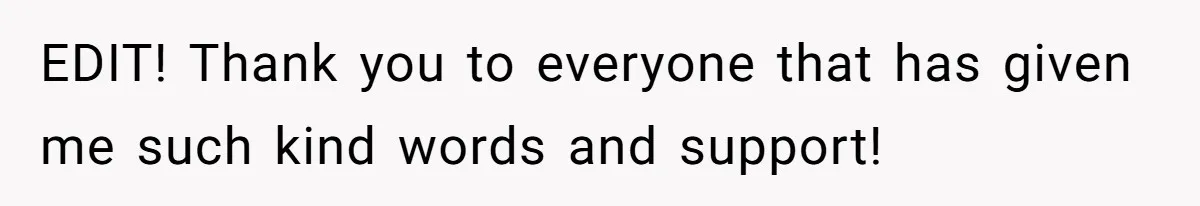 EDIT! Thank you to everyone that has given me such kind words and support!