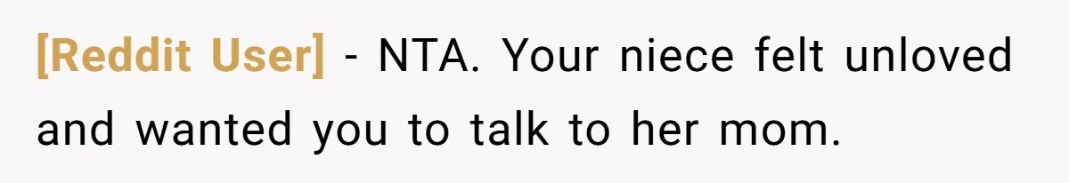 [Reddit User] − NTA. Your niece felt unloved and wanted you to talk to her mom.