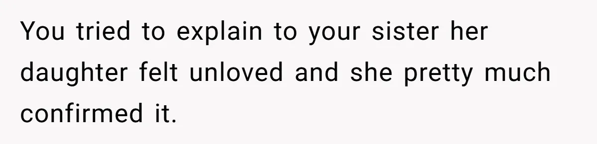 You tried to explain to your sister her daughter felt unloved and she pretty much confirmed it.