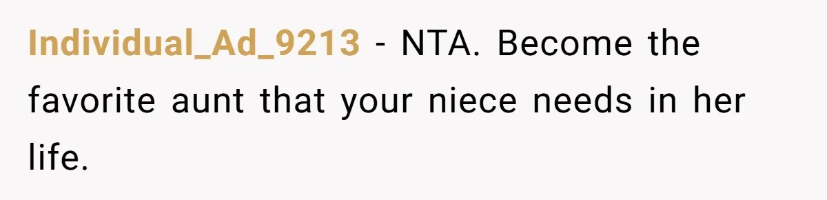Individual_Ad_9213 − NTA. Become the favorite aunt that your niece needs in her life.