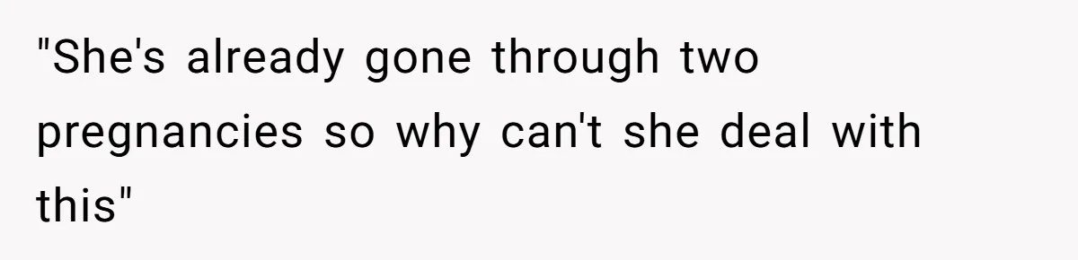 "She's already gone through two pregnancies so why can't she deal with this"
