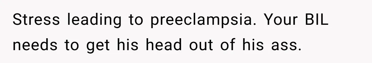 Stress leading to preeclampsia. Your BIL needs to get his head out of his ass.