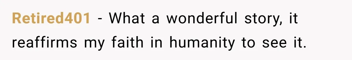 Retired401 − What a wonderful story, it reaffirms my faith in humanity to see it.