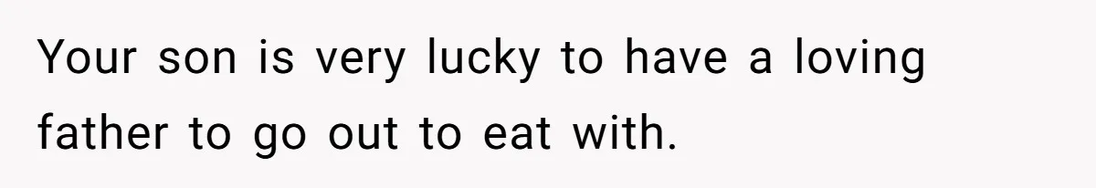 Your son is very lucky to have a loving father to go out to eat with.