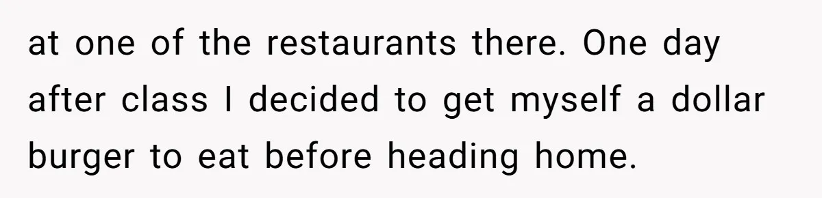 at one of the restaurants there. One day after class I decided to get myself a dollar burger to eat before heading home.