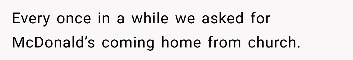 Every once in a while we asked for McDonald’s coming home from church.